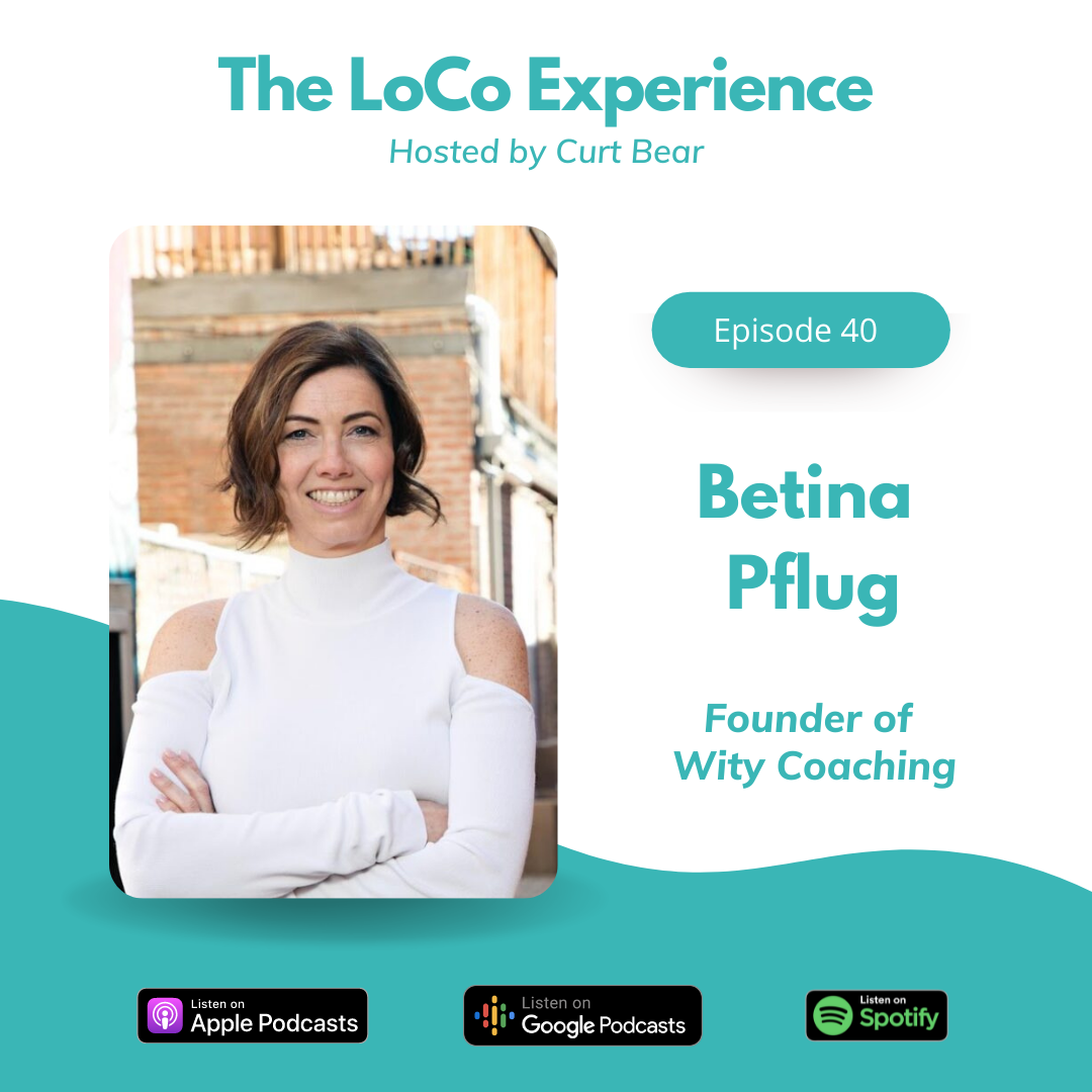 The LoCo Experience Hosted by Curt Bear: Episode 40 - Betina Pflug, founder of Wity Coaching. Available on Apple Podcasts, Google Podcasts, and Spotify